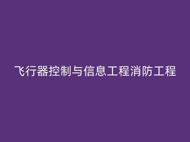 飞行器控制与信息工程消防工程