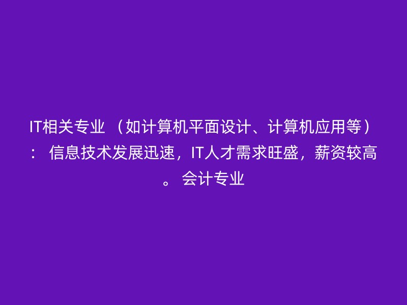 IT相关专业 （如计算机平面设计、计算机应用等）： 信息技术发展迅速，IT人才需求旺盛，薪资较高。 会计专业