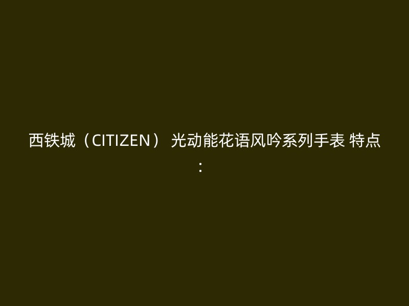 西铁城（CITIZEN） 光动能花语风吟系列手表 特点：