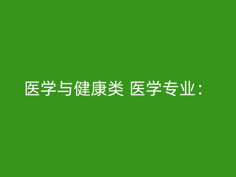 医学与健康类 医学专业：