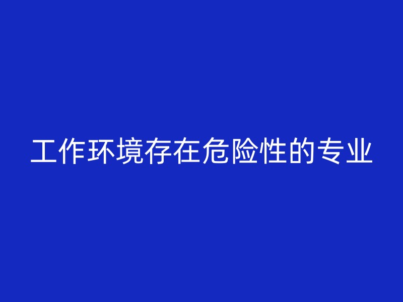 工作环境存在危险性的专业