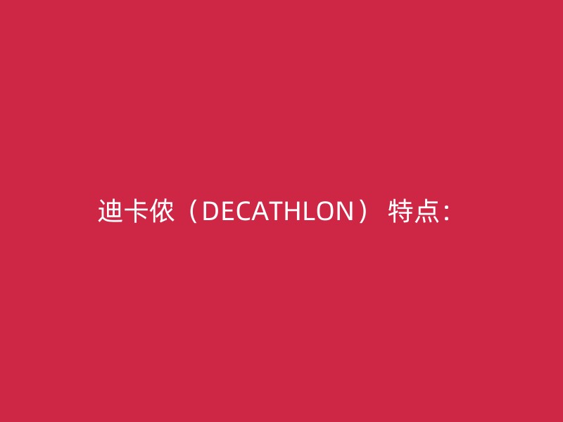 迪卡侬（DECATHLON） 特点：