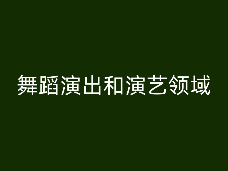 舞蹈演出和演艺领域