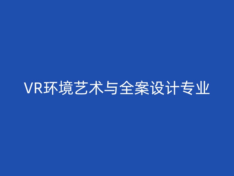 VR环境艺术与全案设计专业