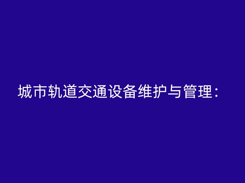 城市轨道交通设备维护与管理：