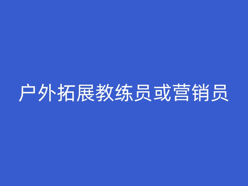 户外拓展教练员或营销员