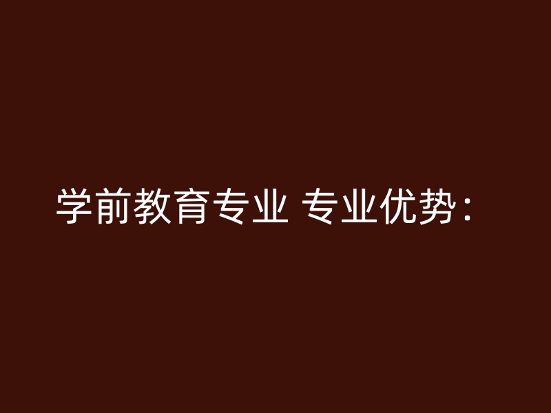 学前教育专业 专业优势：