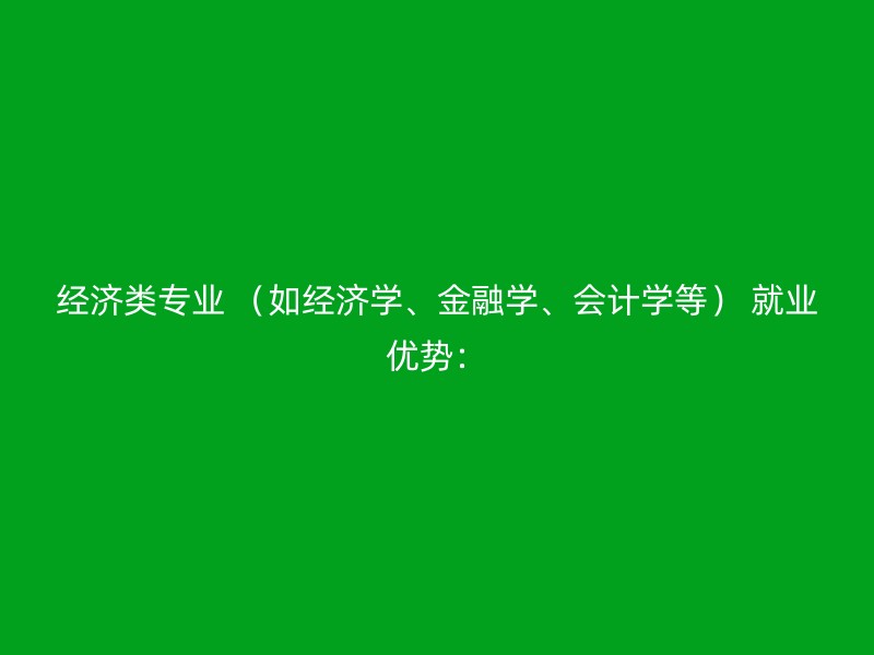 经济类专业 （如经济学、金融学、会计学等） 就业优势：