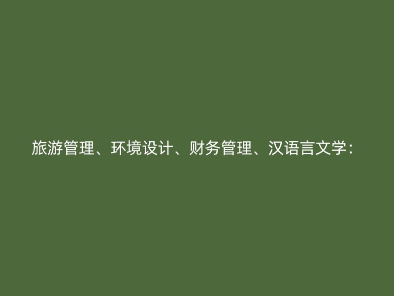 旅游管理、环境设计、财务管理、汉语言文学：