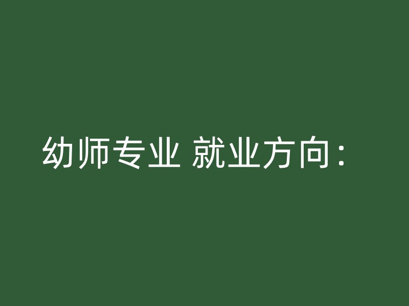 幼师专业 就业方向：