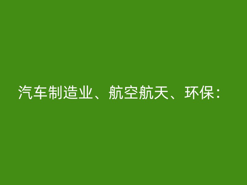 汽车制造业、航空航天、环保：