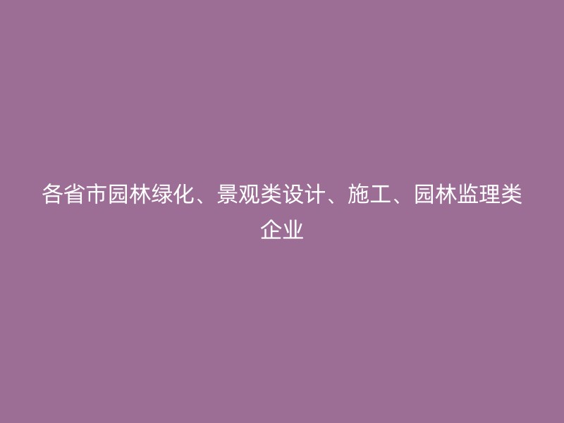 各省市园林绿化、景观类设计、施工、园林监理类企业