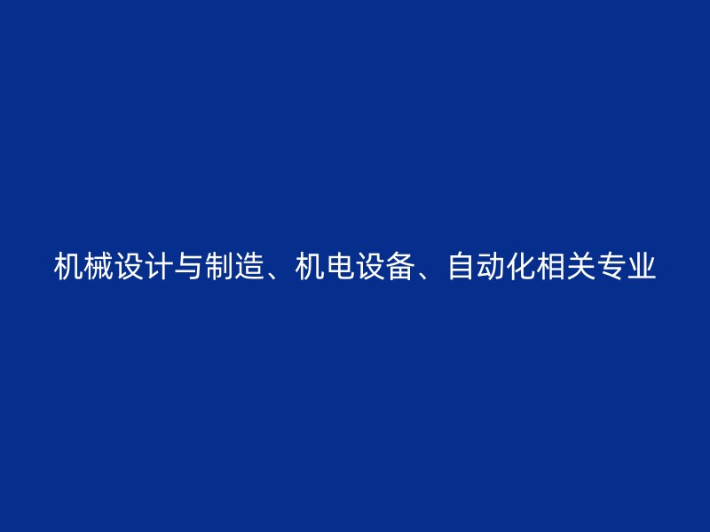 机械设计与制造、机电设备、自动化相关专业