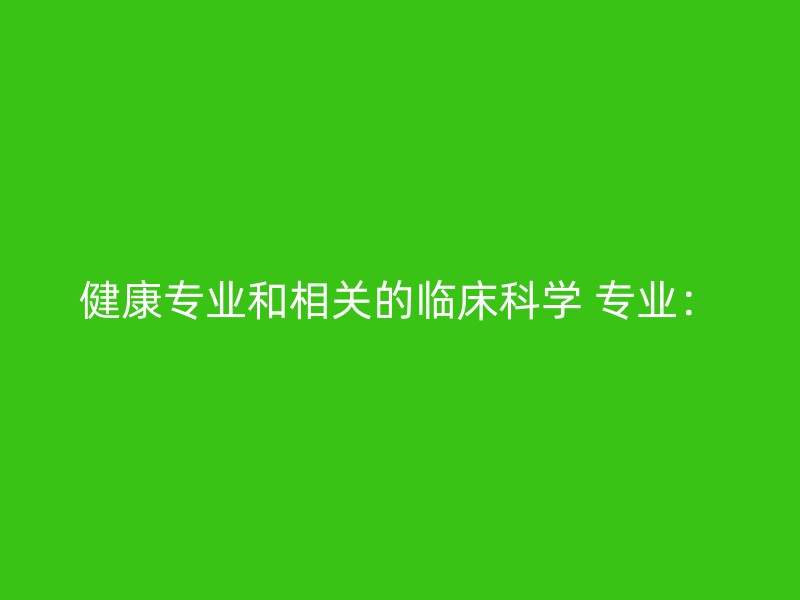 健康专业和相关的临床科学 专业：