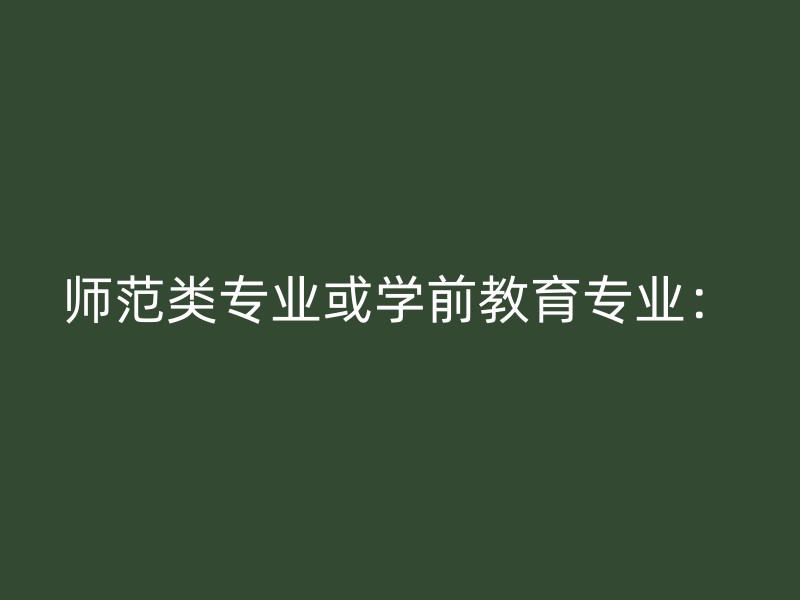 师范类专业或学前教育专业：