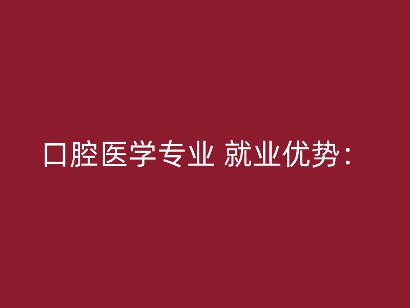 口腔医学专业 就业优势：