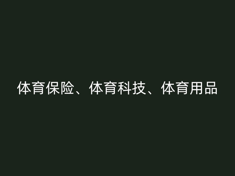 体育保险、体育科技、体育用品