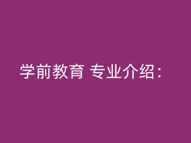 学前教育 专业介绍：