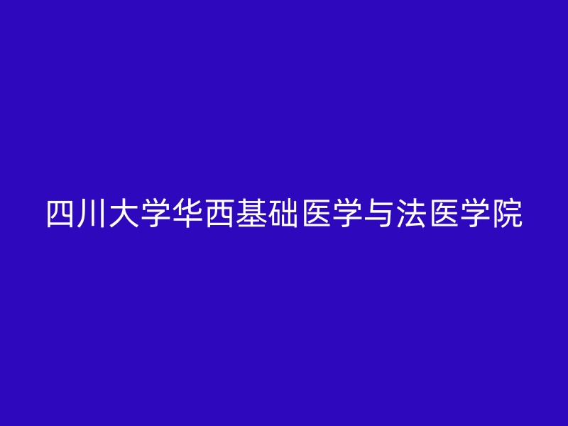 四川大学华西基础医学与法医学院