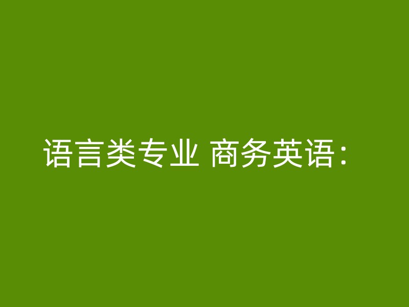 语言类专业 商务英语：