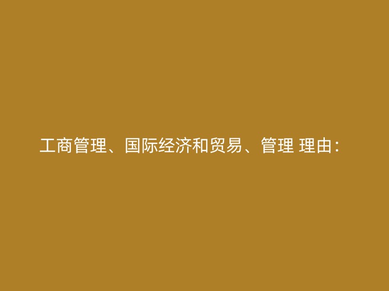 工商管理、国际经济和贸易、管理 理由：