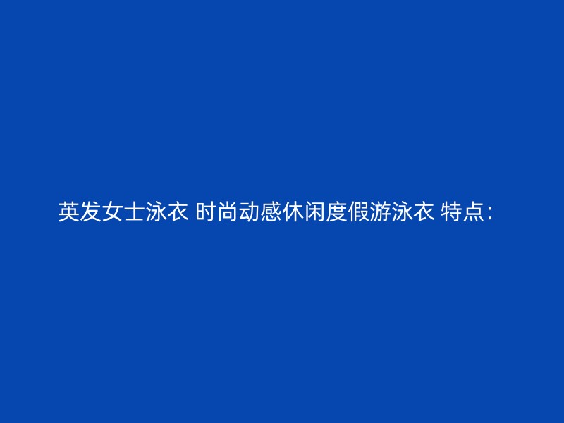 英发女士泳衣 时尚动感休闲度假游泳衣 特点：