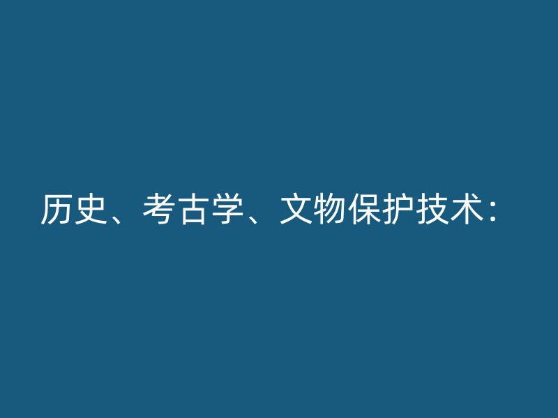 历史、考古学、文物保护技术：