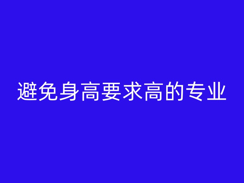 避免身高要求高的专业