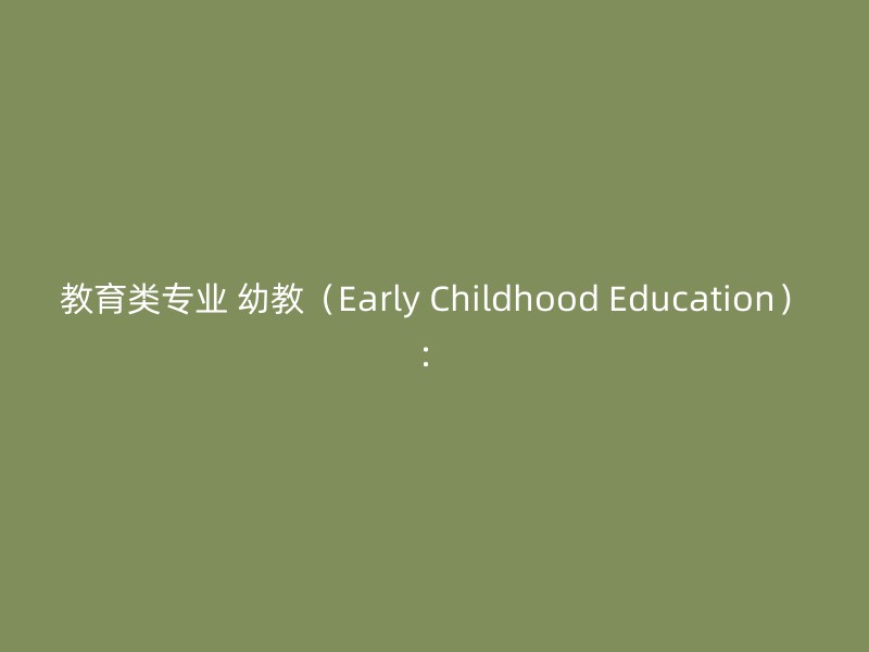 教育类专业 幼教（Early Childhood Education）：