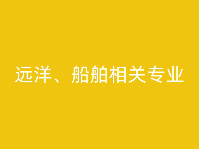 远洋、船舶相关专业