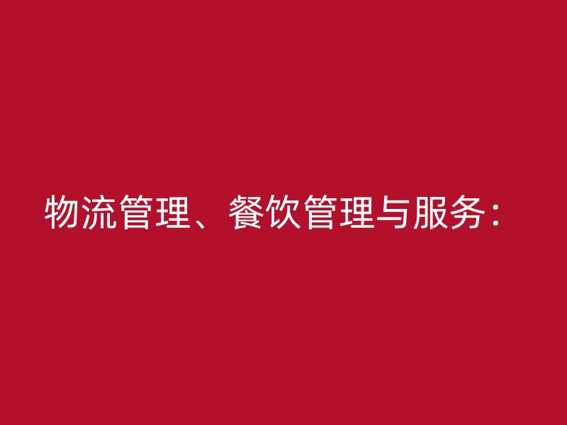 物流管理、餐饮管理与服务：