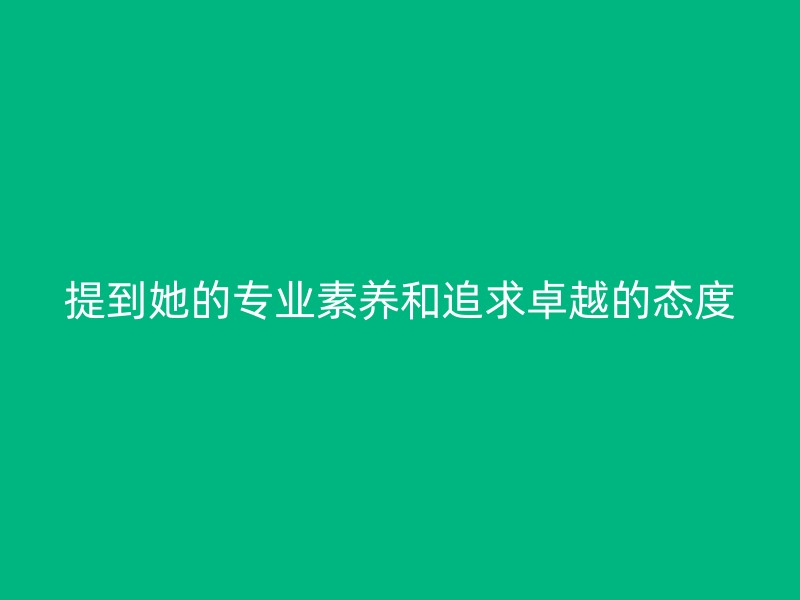 提到她的专业素养和追求卓越的态度