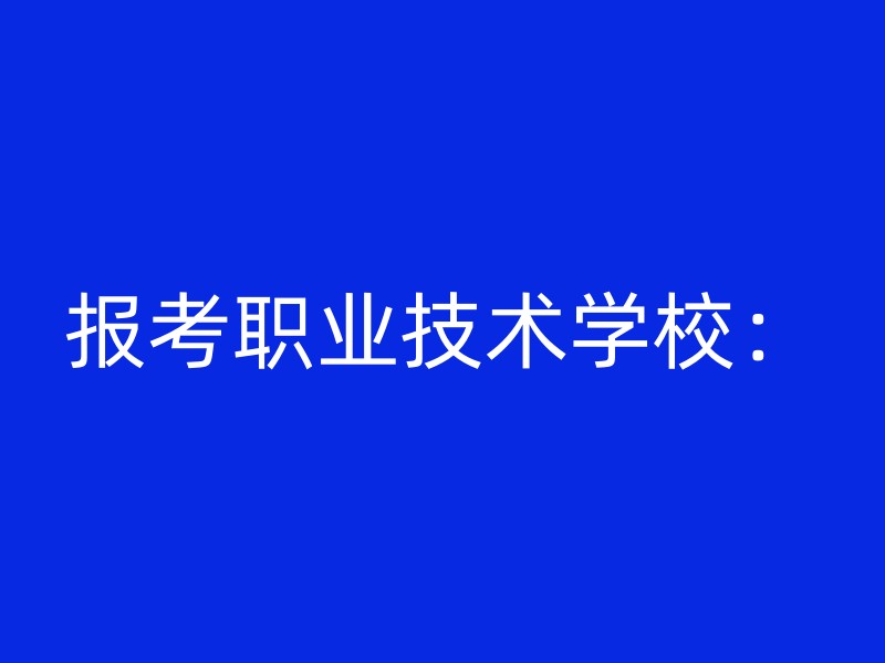 报考职业技术学校：