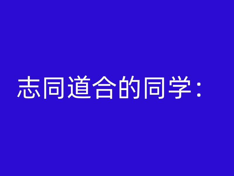 志同道合的同学：