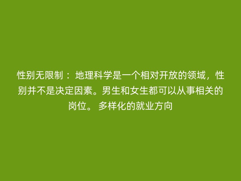 性别无限制 ：地理科学是一个相对开放的领域，性别并不是决定因素。男生和女生都可以从事相关的岗位。 多样化的就业方向