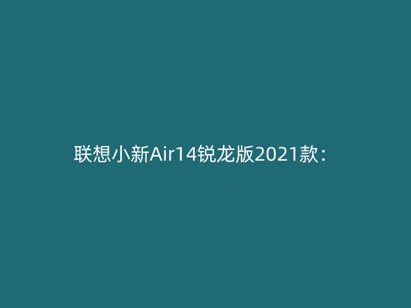 联想小新Air14锐龙版2021款：