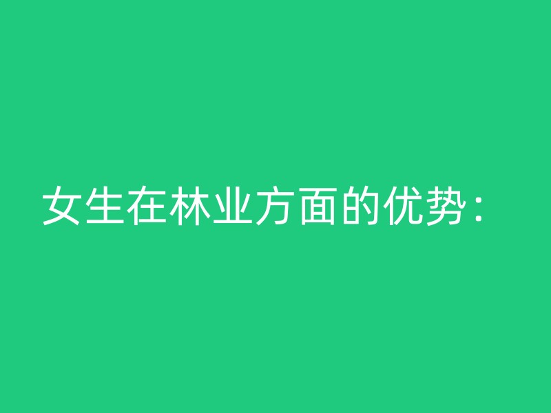 女生在林业方面的优势：