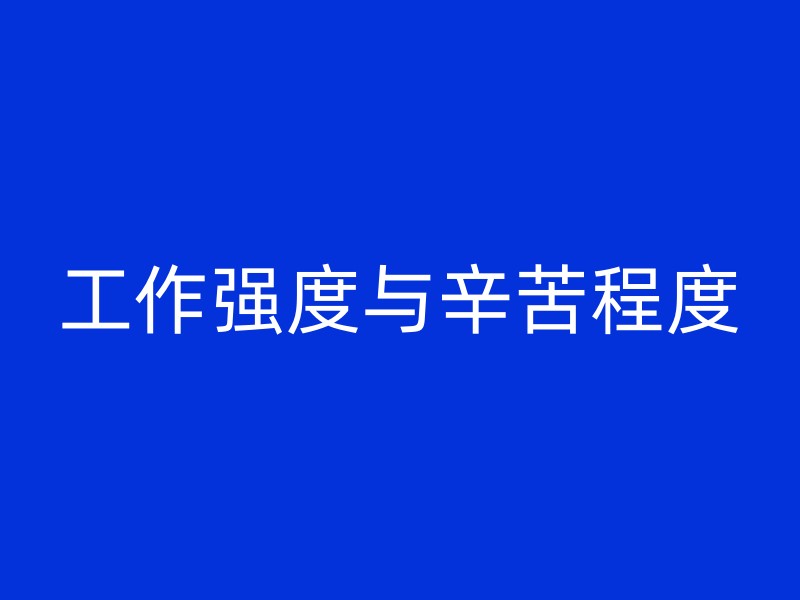 工作强度与辛苦程度