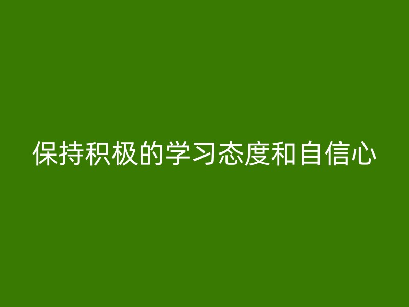 保持积极的学习态度和自信心