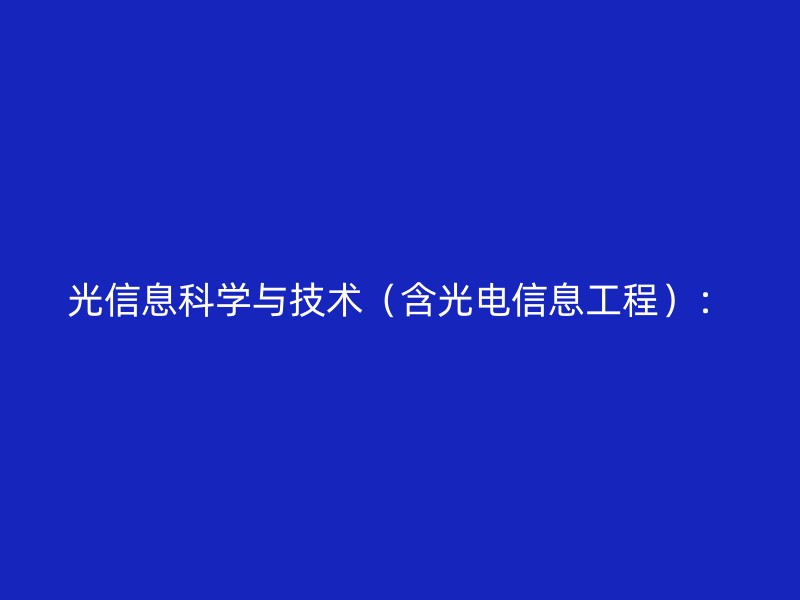 光信息科学与技术（含光电信息工程）：