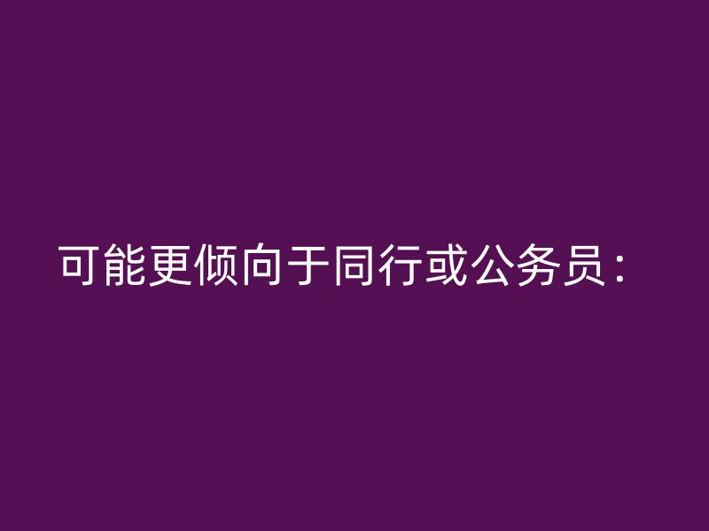 可能更倾向于同行或公务员：