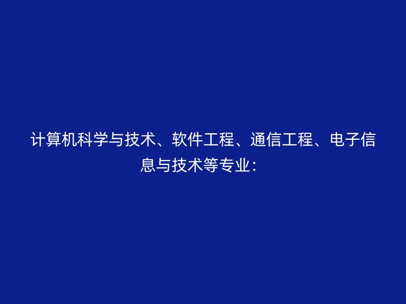 计算机科学与技术、软件工程、通信工程、电子信息与技术等专业：