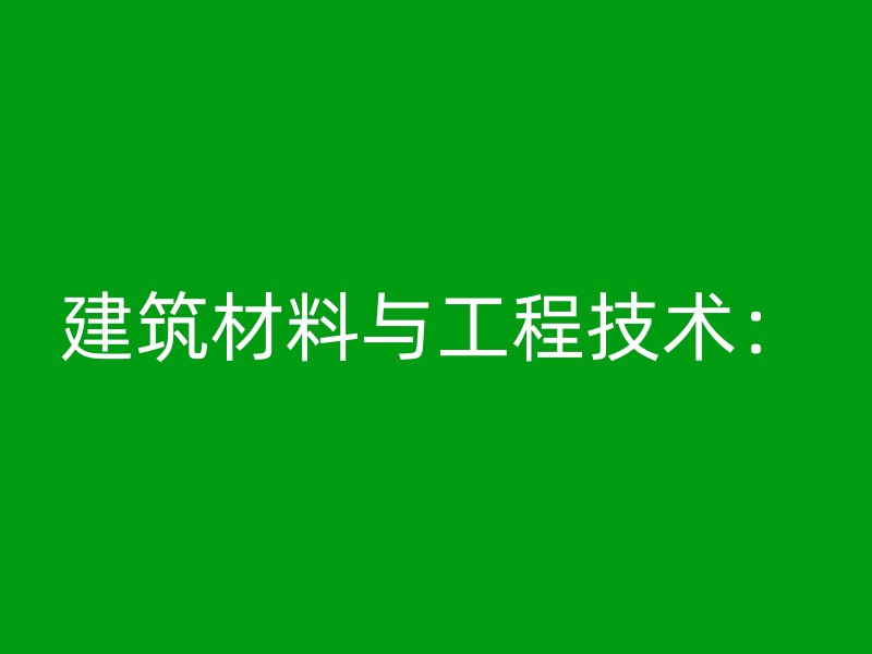 建筑材料与工程技术：