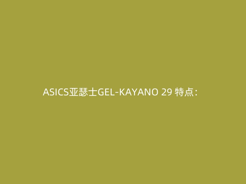 ASICS亚瑟士GEL-KAYANO 29 特点：