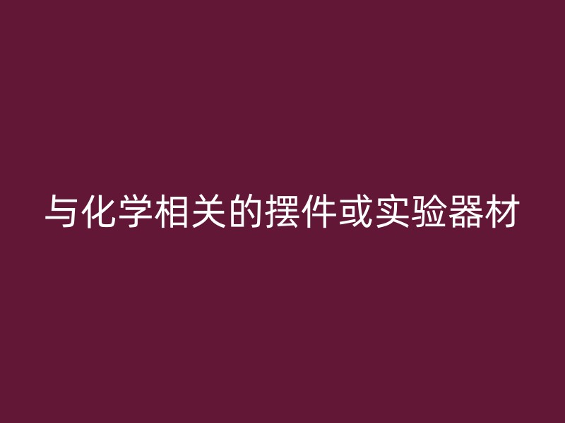 与化学相关的摆件或实验器材