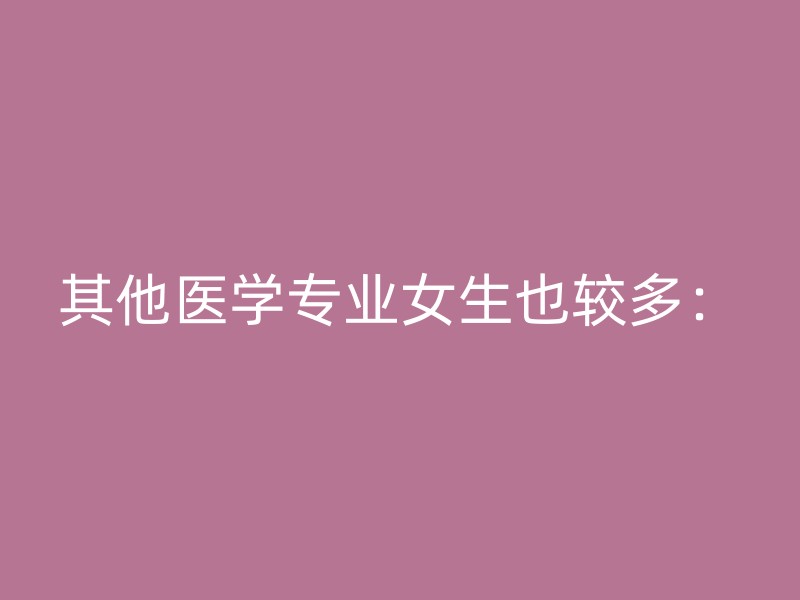 其他医学专业女生也较多：