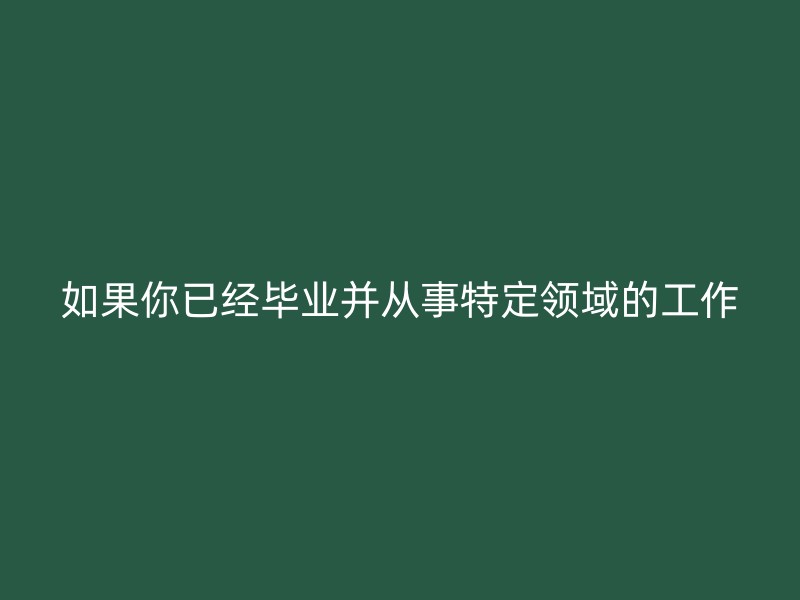 如果你已经毕业并从事特定领域的工作