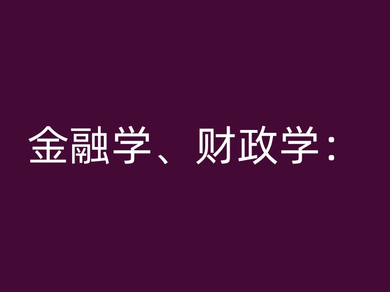 金融学、财政学：