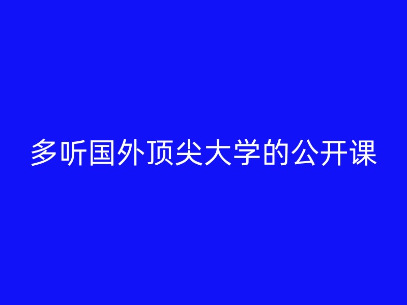 多听国外顶尖大学的公开课