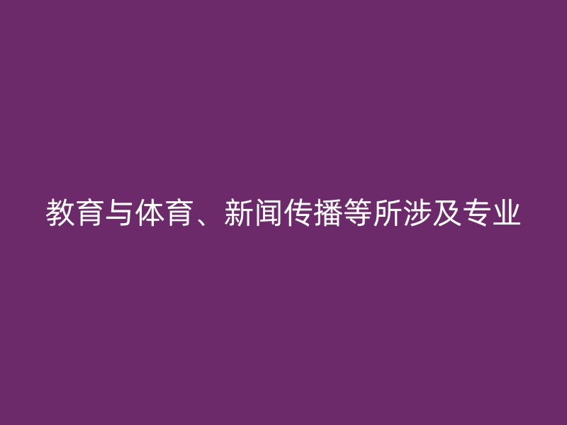 教育与体育、新闻传播等所涉及专业